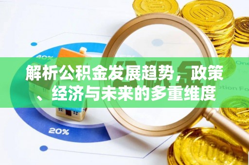 都兰解析公积金发展趋势，政策、经济与未来的多重维度