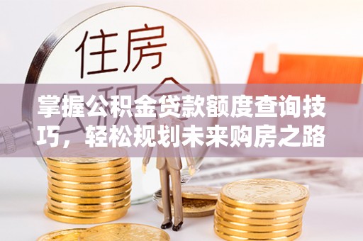 都兰掌握公积金贷款额度查询技巧，轻松规划未来购房之路