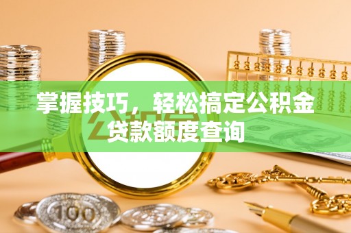 都兰掌握技巧，轻松搞定公积金贷款额度查询