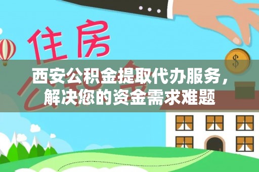都兰西安公积金提取代办服务，解决您的资金需求难题