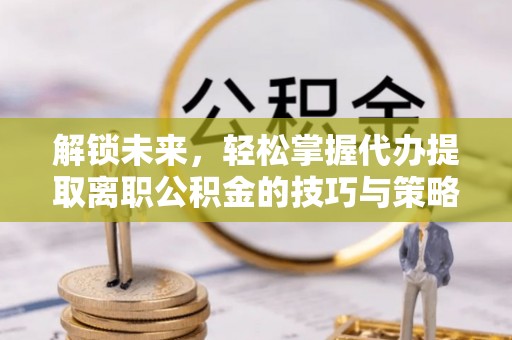 都兰解锁未来，轻松掌握代办提取离职公积金的技巧与策略