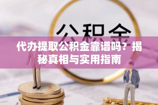 都兰代办提取公积金靠谱吗？揭秘真相与实用指南