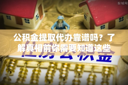 都兰公积金提取代办靠谱吗？了解真相前你需要知道这些