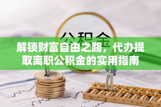 都兰解锁财富自由之路，代办提取离职公积金的实用指南
