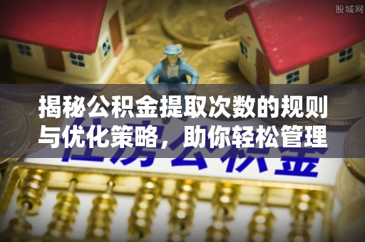 都兰揭秘公积金提取次数的规则与优化策略，助你轻松管理财务