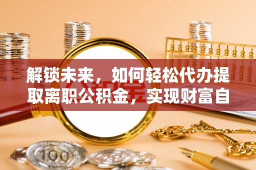 都兰解锁未来，如何轻松代办提取离职公积金，实现财富自由的第一步