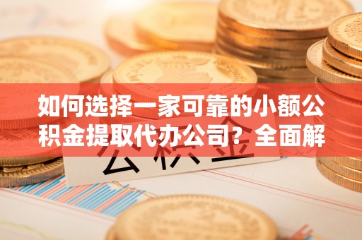 都兰如何选择一家可靠的小额公积金提取代办公司？全面解析与指南