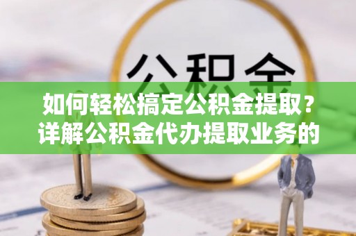 都兰如何轻松搞定公积金提取？详解公积金代办提取业务的便捷之道