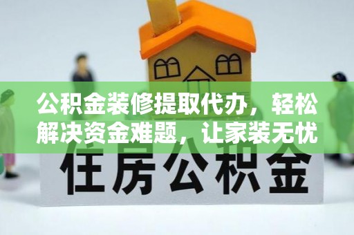 都兰公积金装修提取代办，轻松解决资金难题，让家装无忧