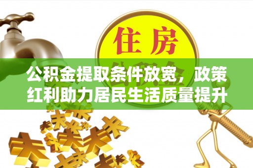 都兰公积金提取条件放宽，政策红利助力居民生活质量提升