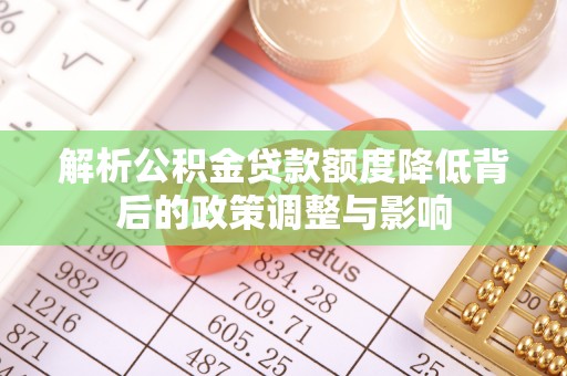 都兰解析公积金贷款额度降低背后的政策调整与影响