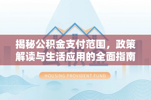 都兰揭秘公积金支付范围，政策解读与生活应用的全面指南