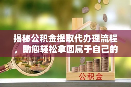 都兰揭秘公积金提取代办理流程，助您轻松拿回属于自己的钱