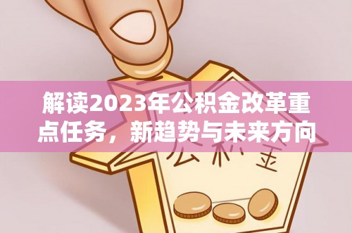 都兰解读2023年公积金改革重点任务，新趋势与未来方向