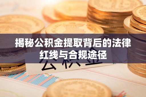 都兰揭秘公积金提取背后的法律红线与合规途径
