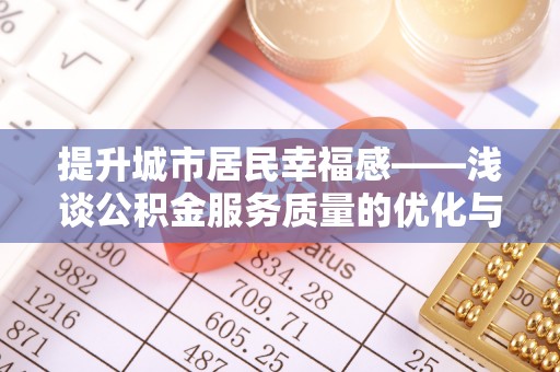 都兰提升城市居民幸福感——浅谈公积金服务质量的优化与未来