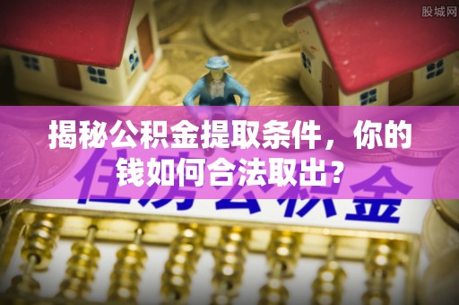 都兰揭秘公积金提取条件，你的钱如何合法取出？