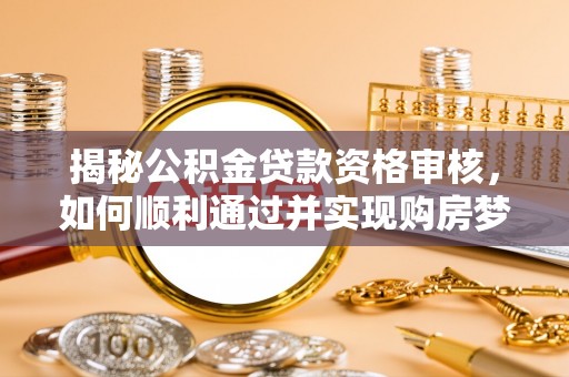 都兰揭秘公积金贷款资格审核，如何顺利通过并实现购房梦想