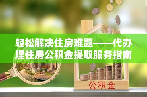 都兰轻松解决住房难题——代办理住房公积金提取服务指南