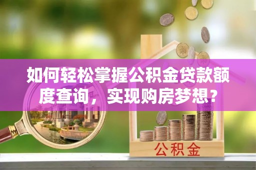 都兰如何轻松掌握公积金贷款额度查询，实现购房梦想？