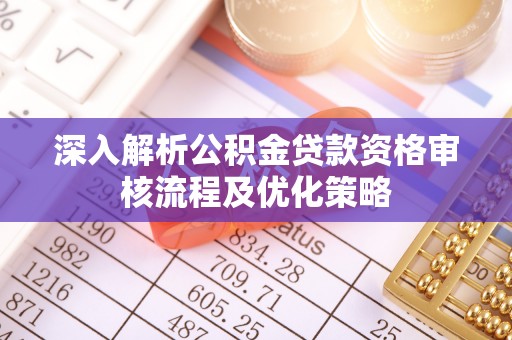都兰深入解析公积金贷款资格审核流程及优化策略