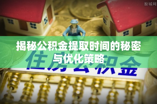 都兰揭秘公积金提取时间的秘密与优化策略