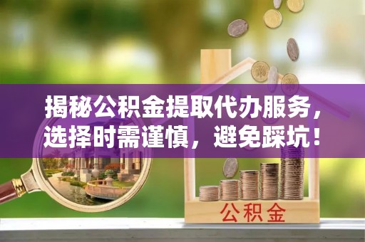 都兰揭秘公积金提取代办服务，选择时需谨慎，避免踩坑！