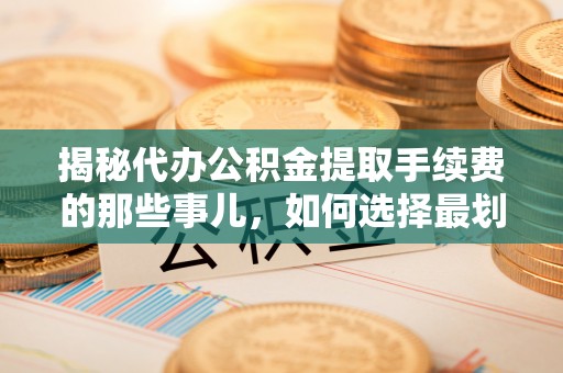 都兰揭秘代办公积金提取手续费的那些事儿，如何选择最划算的服务？