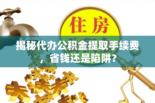 都兰揭秘代办公积金提取手续费，省钱还是陷阱？