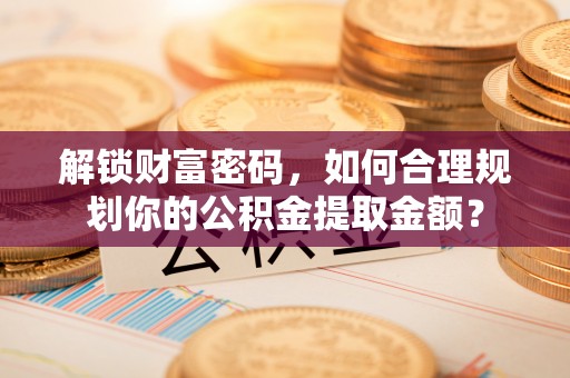 都兰解锁财富密码，如何合理规划你的公积金提取金额？