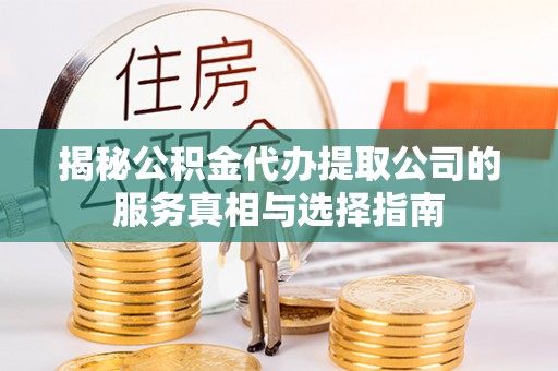 都兰揭秘公积金代办提取公司的服务真相与选择指南