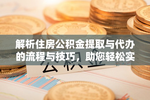 都兰解析住房公积金提取与代办的流程与技巧，助您轻松实现资金流动