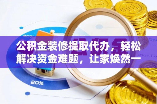 都兰公积金装修提取代办，轻松解决资金难题，让家焕然一新