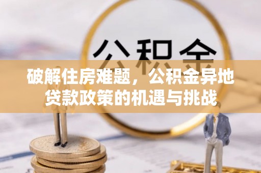 都兰破解住房难题，公积金异地贷款政策的机遇与挑战