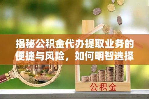 都兰揭秘公积金代办提取业务的便捷与风险，如何明智选择？