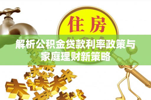 都兰解析公积金贷款利率政策与家庭理财新策略