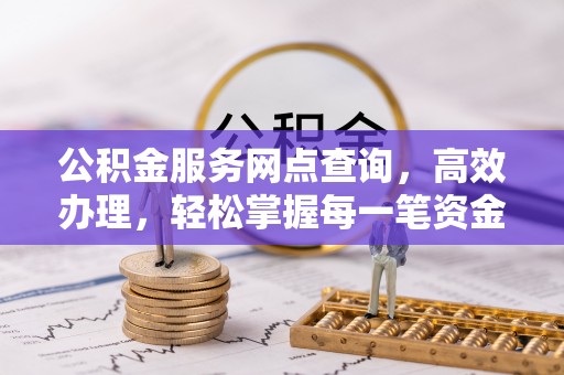 都兰公积金服务网点查询，高效办理，轻松掌握每一笔资金动态