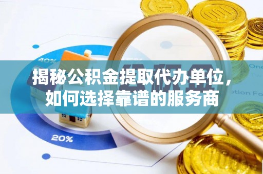 都兰揭秘公积金提取代办单位，如何选择靠谱的服务商