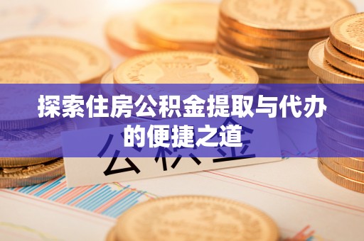 都兰探索住房公积金提取与代办的便捷之道