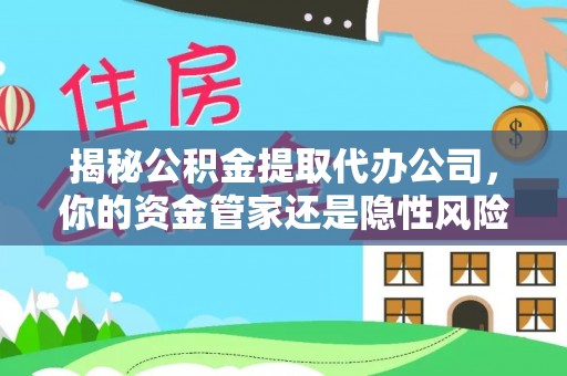 都兰揭秘公积金提取代办公司，你的资金管家还是隐性风险？