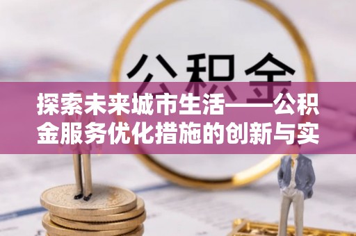 都兰探索未来城市生活——公积金服务优化措施的创新与实践