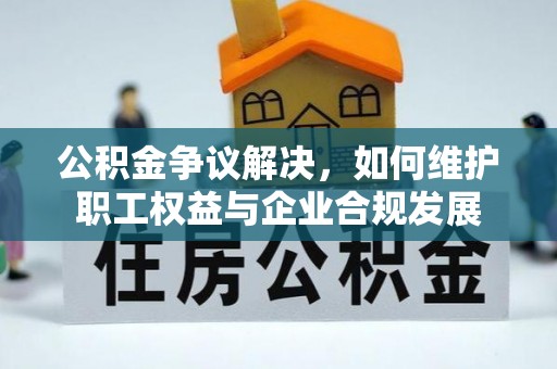 都兰公积金争议解决，如何维护职工权益与企业合规发展