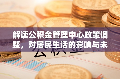 都兰解读公积金管理中心政策调整，对居民生活的影响与未来展望