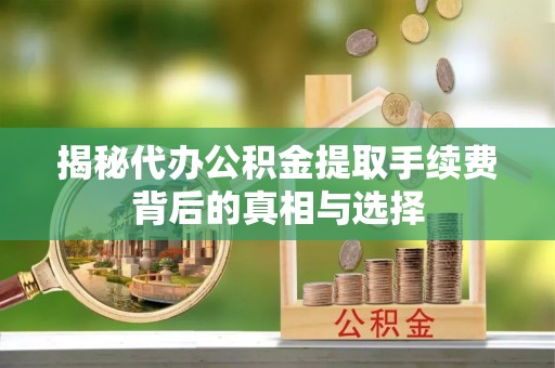 都兰揭秘代办公积金提取手续费背后的真相与选择