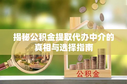 都兰揭秘公积金提取代办中介的真相与选择指南