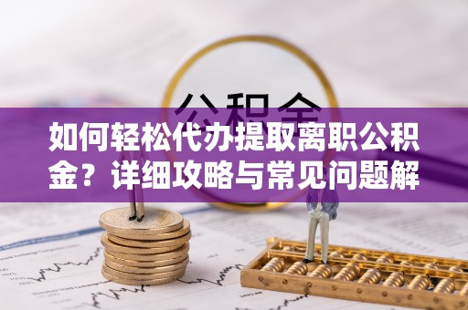 都兰如何轻松代办提取离职公积金？详细攻略与常见问题解析
