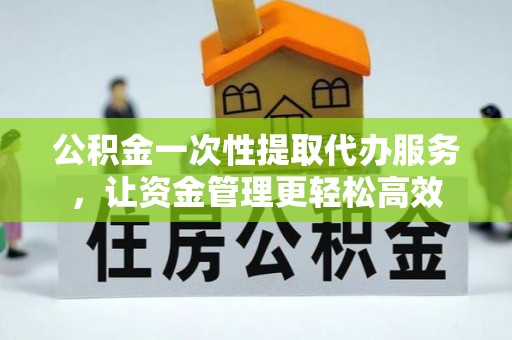 都兰公积金一次性提取代办服务，让资金管理更轻松高效