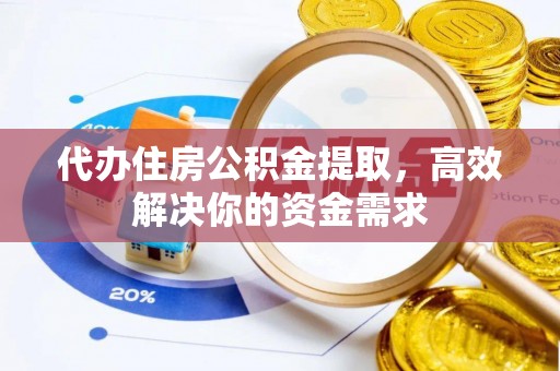 都兰代办住房公积金提取，高效解决你的资金需求