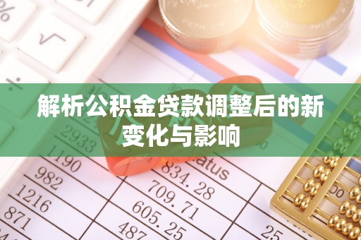 都兰解析公积金贷款调整后的新变化与影响