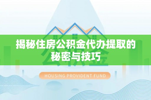 都兰揭秘住房公积金代办提取的秘密与技巧